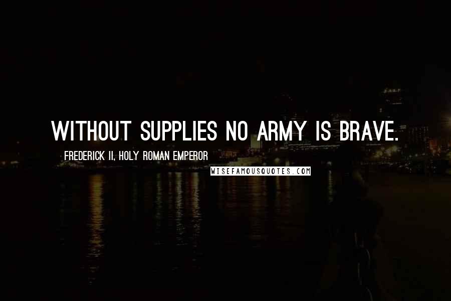 Frederick II, Holy Roman Emperor Quotes: Without supplies no army is brave.