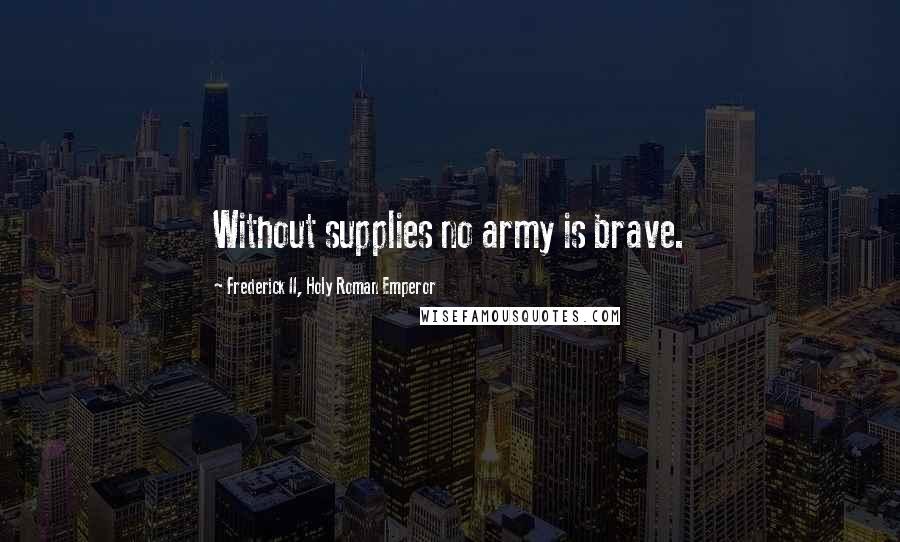 Frederick II, Holy Roman Emperor Quotes: Without supplies no army is brave.