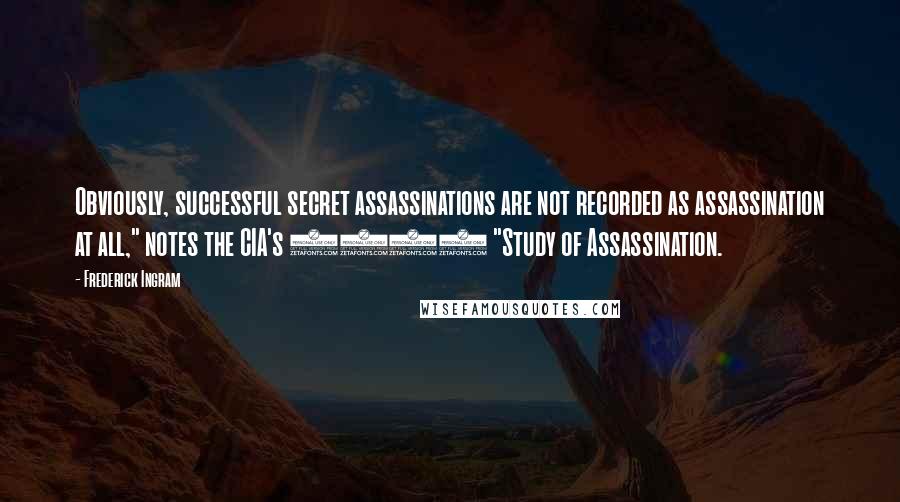 Frederick Ingram Quotes: Obviously, successful secret assassinations are not recorded as assassination at all," notes the CIA's 1959 "Study of Assassination.