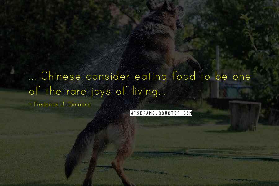 Frederick J. Simoons Quotes: ... Chinese consider eating food to be one of the rare joys of living...