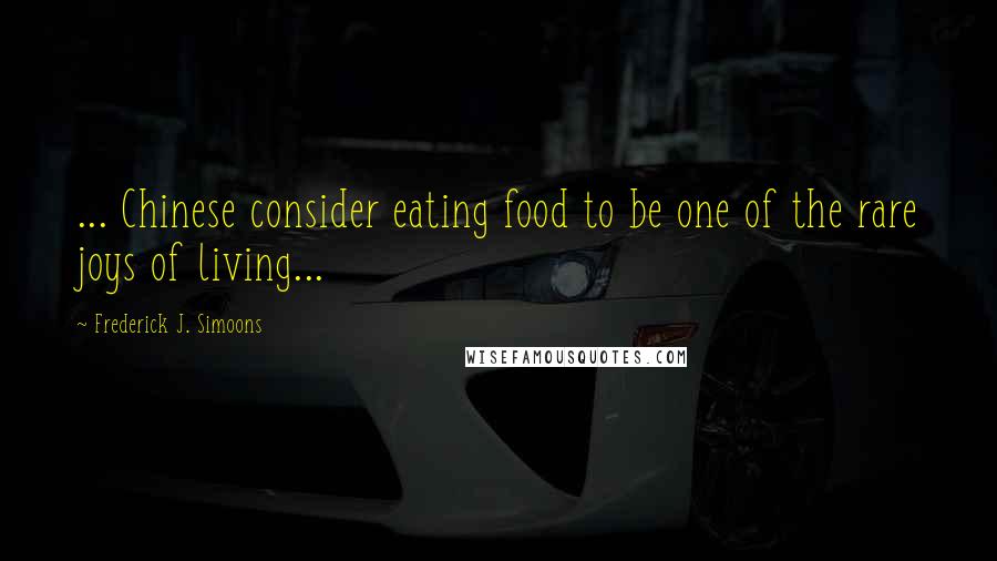 Frederick J. Simoons Quotes: ... Chinese consider eating food to be one of the rare joys of living...