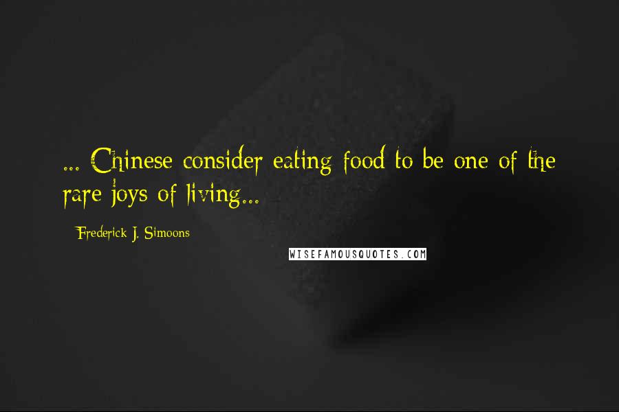 Frederick J. Simoons Quotes: ... Chinese consider eating food to be one of the rare joys of living...