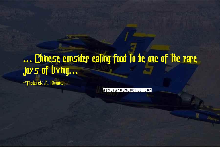 Frederick J. Simoons Quotes: ... Chinese consider eating food to be one of the rare joys of living...