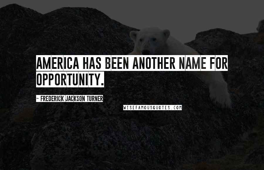 Frederick Jackson Turner Quotes: America has been another name for opportunity.