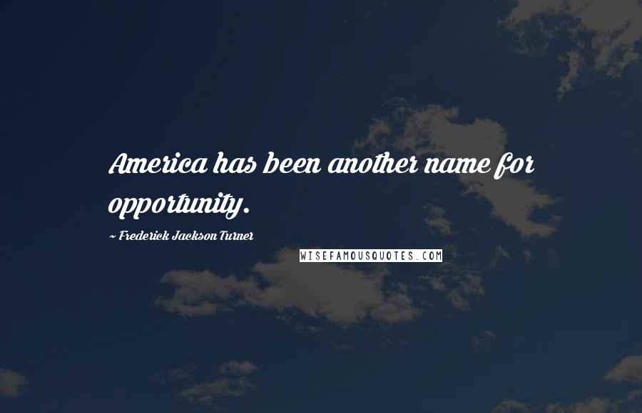 Frederick Jackson Turner Quotes: America has been another name for opportunity.