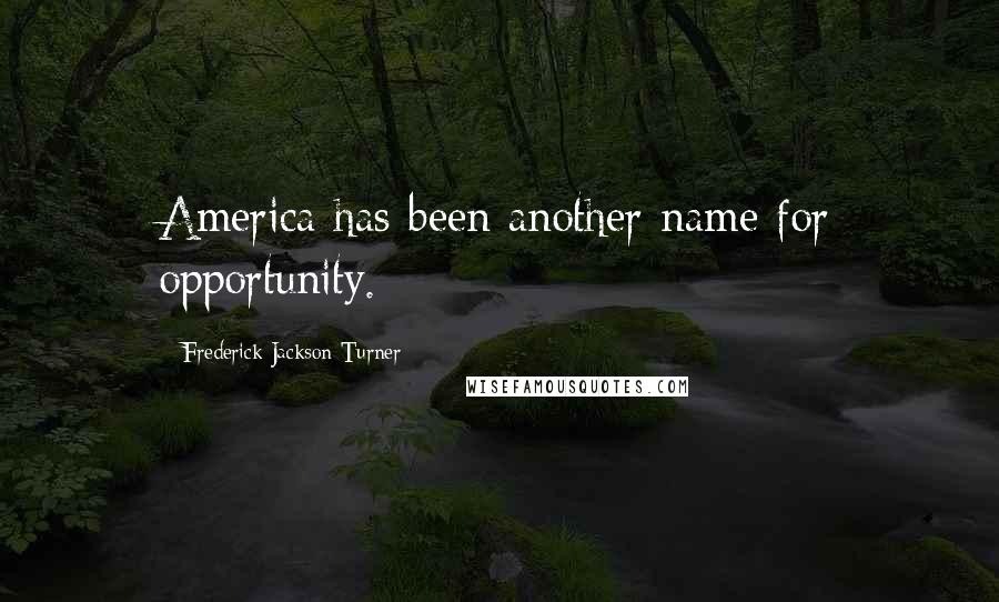 Frederick Jackson Turner Quotes: America has been another name for opportunity.