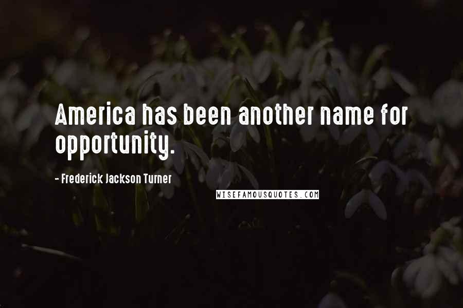 Frederick Jackson Turner Quotes: America has been another name for opportunity.