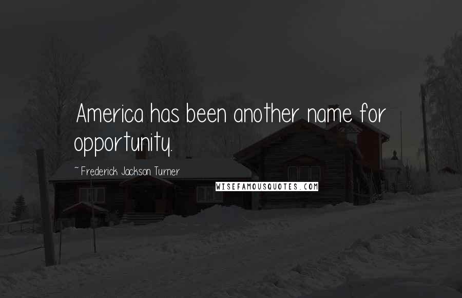 Frederick Jackson Turner Quotes: America has been another name for opportunity.