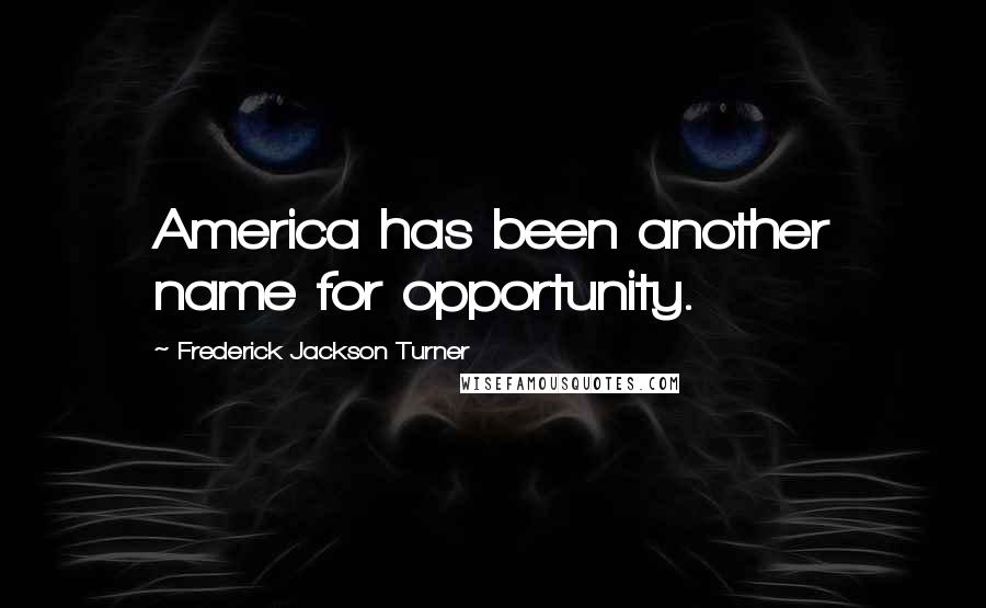 Frederick Jackson Turner Quotes: America has been another name for opportunity.