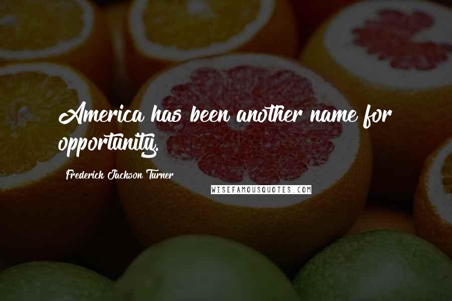 Frederick Jackson Turner Quotes: America has been another name for opportunity.