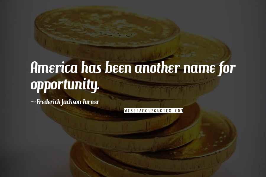 Frederick Jackson Turner Quotes: America has been another name for opportunity.