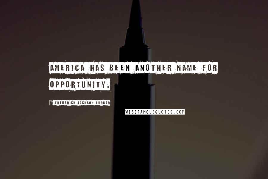 Frederick Jackson Turner Quotes: America has been another name for opportunity.