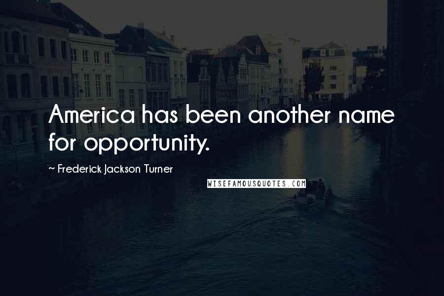 Frederick Jackson Turner Quotes: America has been another name for opportunity.