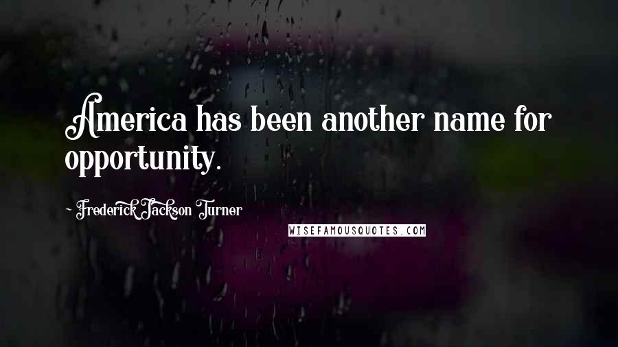 Frederick Jackson Turner Quotes: America has been another name for opportunity.