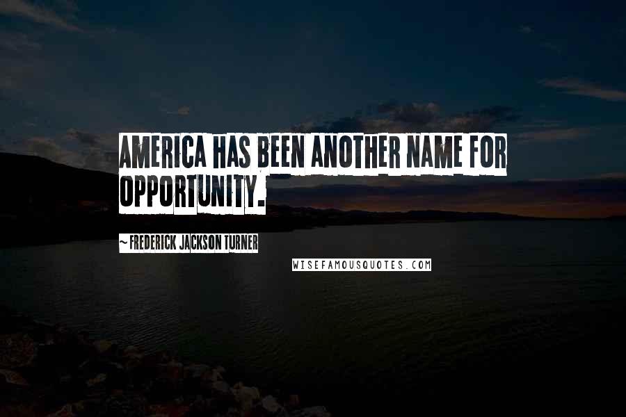Frederick Jackson Turner Quotes: America has been another name for opportunity.