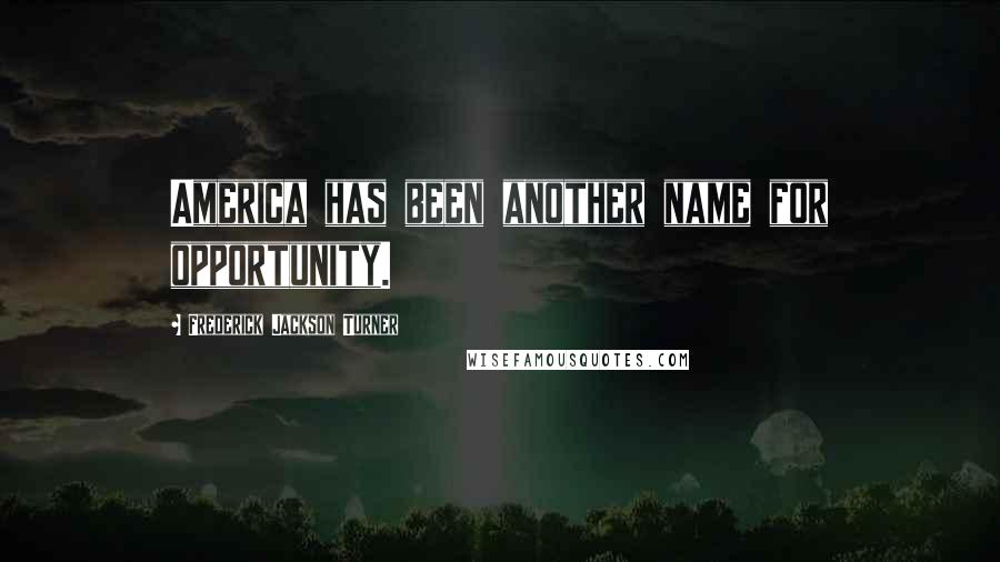 Frederick Jackson Turner Quotes: America has been another name for opportunity.