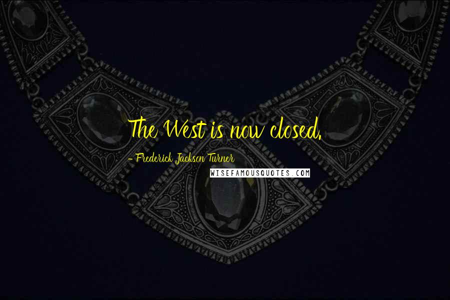 Frederick Jackson Turner Quotes: The West is now closed.