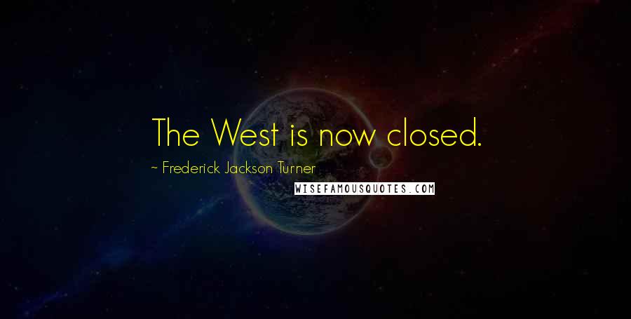 Frederick Jackson Turner Quotes: The West is now closed.