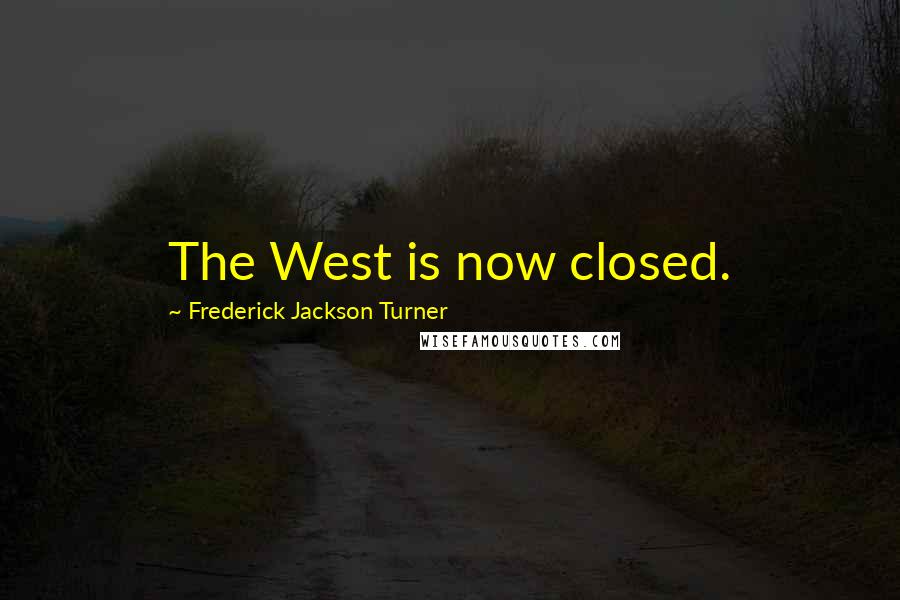 Frederick Jackson Turner Quotes: The West is now closed.