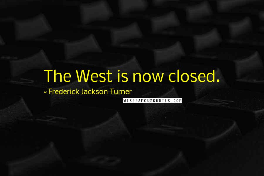 Frederick Jackson Turner Quotes: The West is now closed.