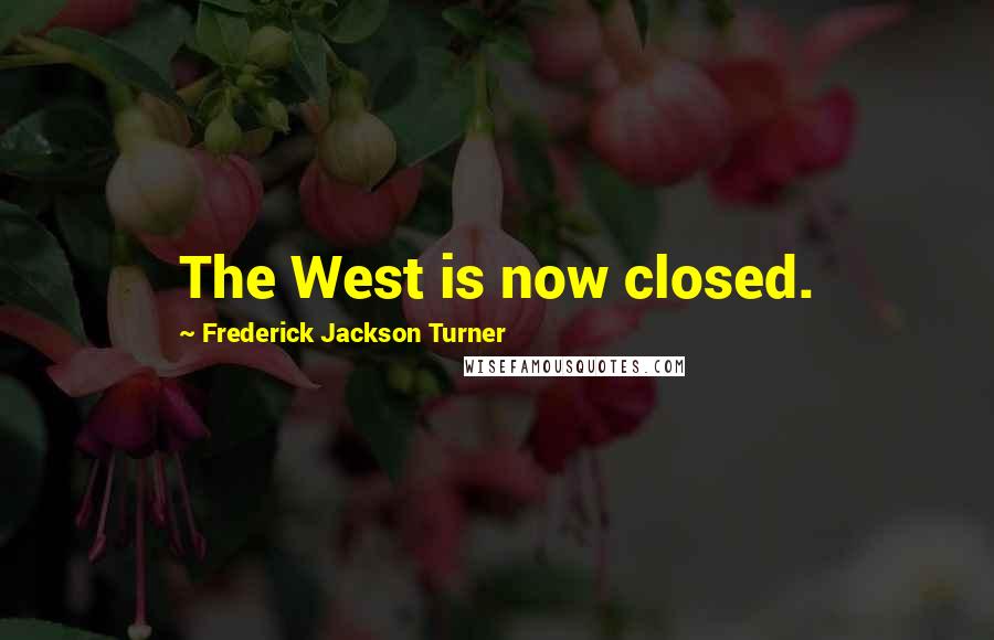Frederick Jackson Turner Quotes: The West is now closed.