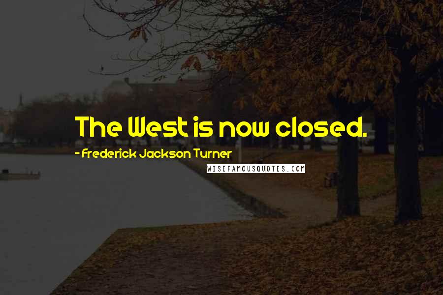 Frederick Jackson Turner Quotes: The West is now closed.