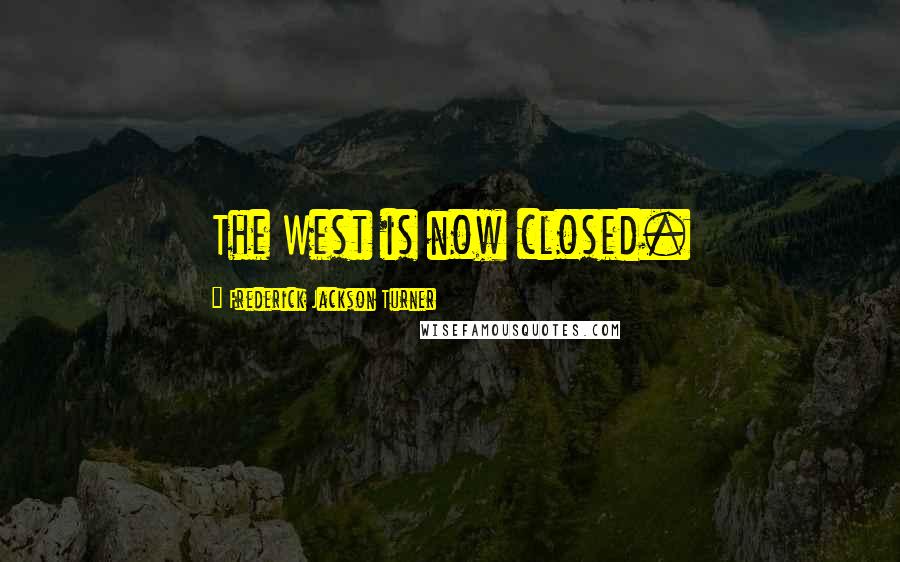 Frederick Jackson Turner Quotes: The West is now closed.