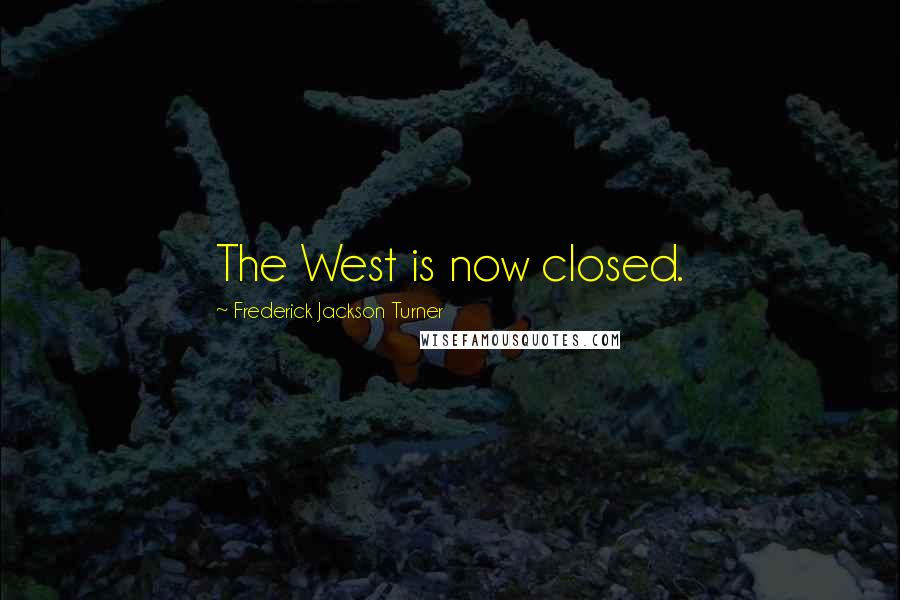 Frederick Jackson Turner Quotes: The West is now closed.