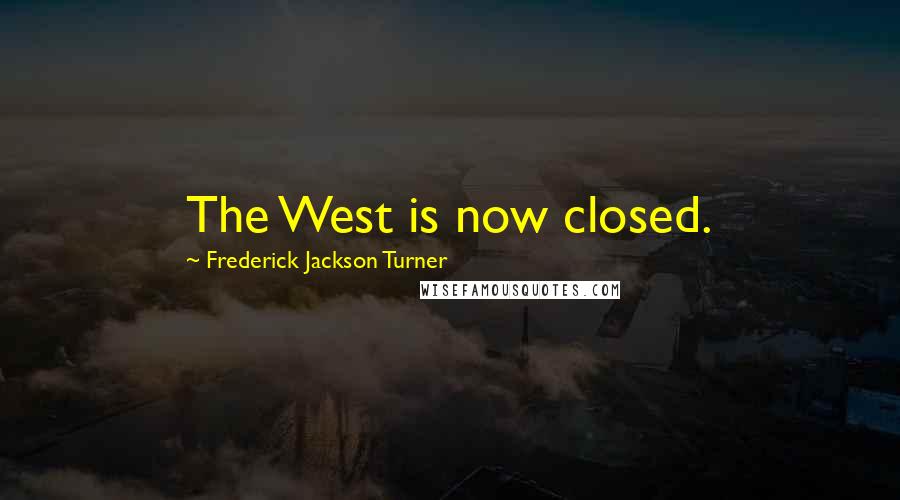 Frederick Jackson Turner Quotes: The West is now closed.