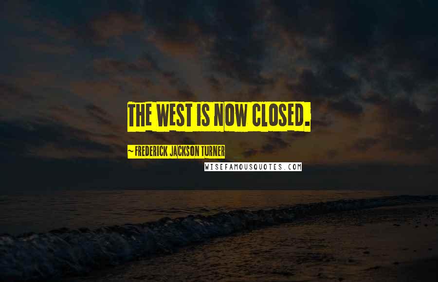Frederick Jackson Turner Quotes: The West is now closed.