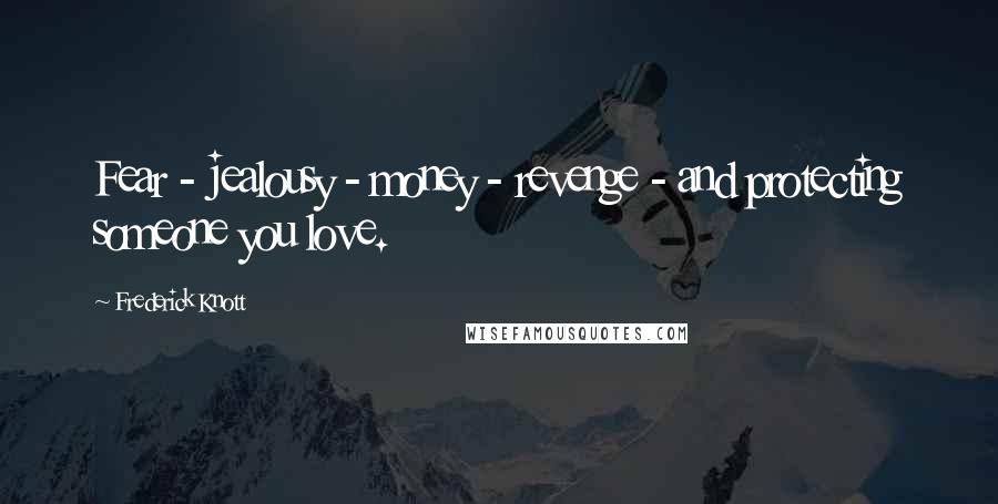 Frederick Knott Quotes: Fear - jealousy - money - revenge - and protecting someone you love.