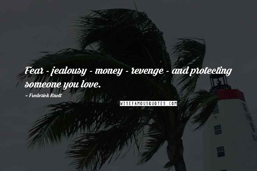 Frederick Knott Quotes: Fear - jealousy - money - revenge - and protecting someone you love.