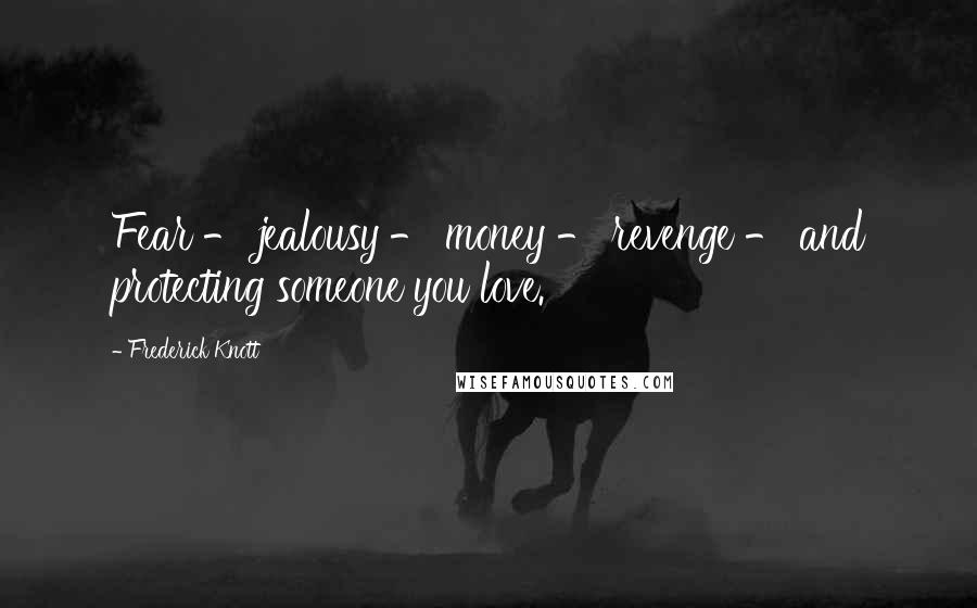 Frederick Knott Quotes: Fear - jealousy - money - revenge - and protecting someone you love.