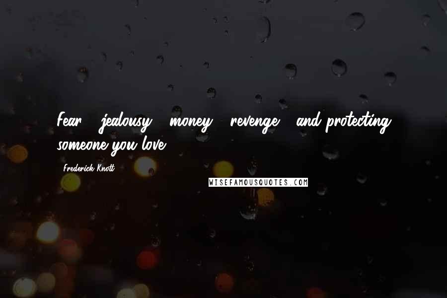 Frederick Knott Quotes: Fear - jealousy - money - revenge - and protecting someone you love.