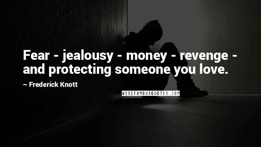 Frederick Knott Quotes: Fear - jealousy - money - revenge - and protecting someone you love.