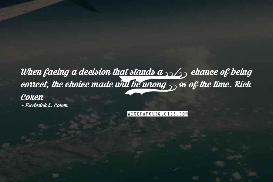 Frederick L. Coxen Quotes: When facing a decision that stands a 50/50 chance of being correct, the choice made will be wrong 80% of the time. Rick Coxen