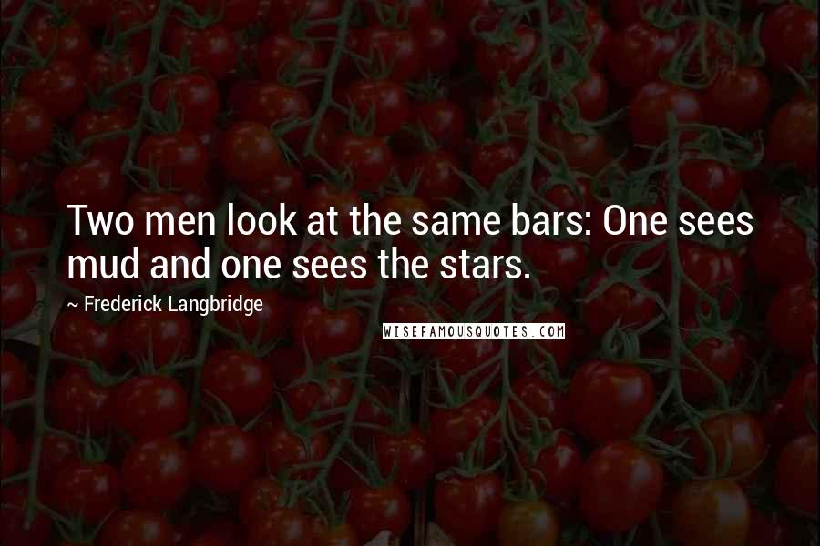 Frederick Langbridge Quotes: Two men look at the same bars: One sees mud and one sees the stars.