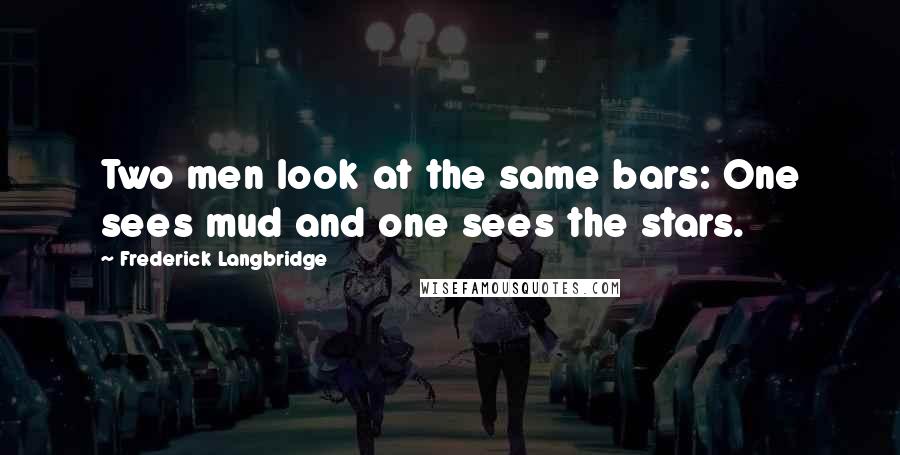 Frederick Langbridge Quotes: Two men look at the same bars: One sees mud and one sees the stars.