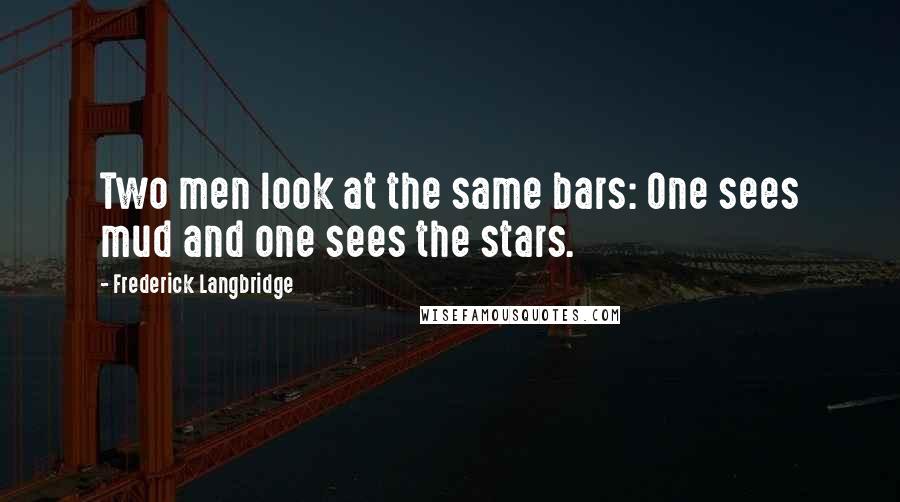 Frederick Langbridge Quotes: Two men look at the same bars: One sees mud and one sees the stars.