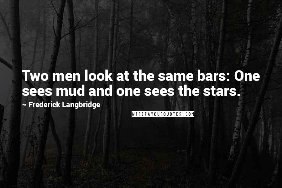 Frederick Langbridge Quotes: Two men look at the same bars: One sees mud and one sees the stars.