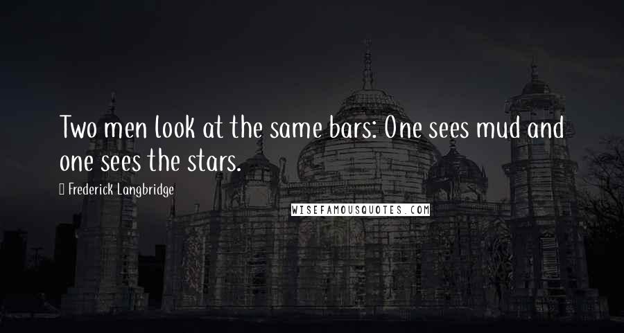 Frederick Langbridge Quotes: Two men look at the same bars: One sees mud and one sees the stars.