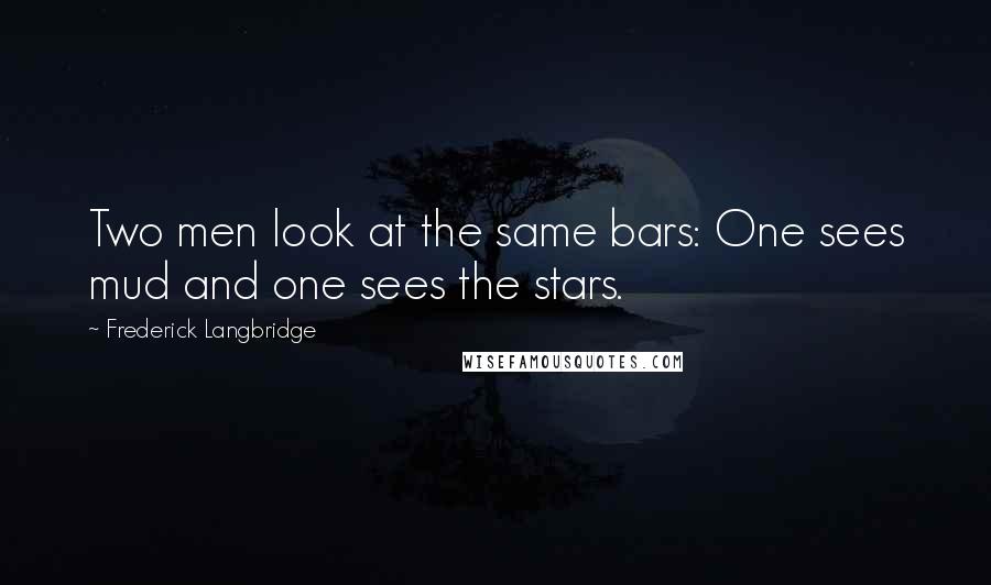 Frederick Langbridge Quotes: Two men look at the same bars: One sees mud and one sees the stars.