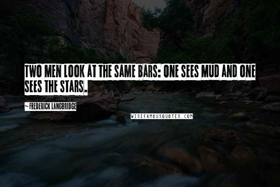 Frederick Langbridge Quotes: Two men look at the same bars: One sees mud and one sees the stars.