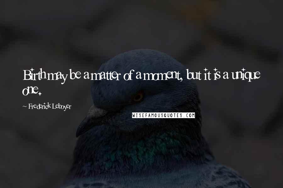 Frederick Leboyer Quotes: Birth may be a matter of a moment, but it is a unique one.