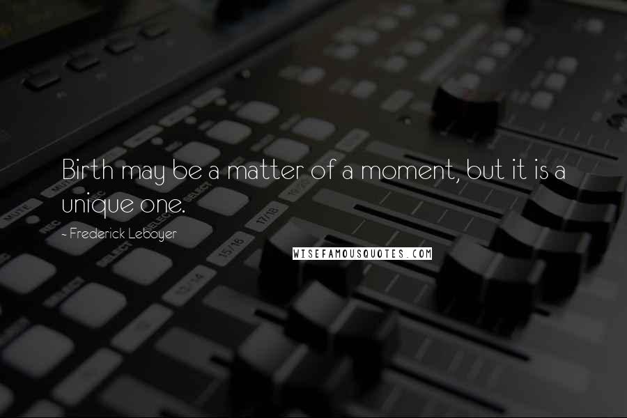 Frederick Leboyer Quotes: Birth may be a matter of a moment, but it is a unique one.