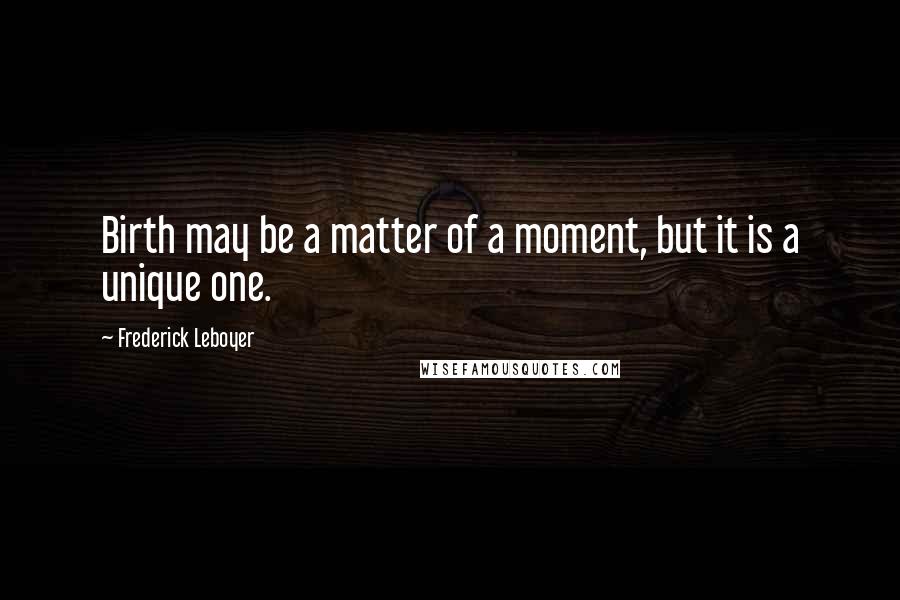 Frederick Leboyer Quotes: Birth may be a matter of a moment, but it is a unique one.