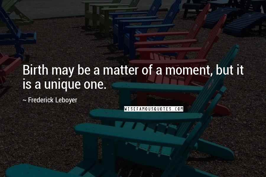 Frederick Leboyer Quotes: Birth may be a matter of a moment, but it is a unique one.