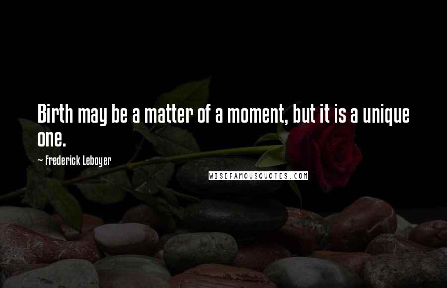 Frederick Leboyer Quotes: Birth may be a matter of a moment, but it is a unique one.