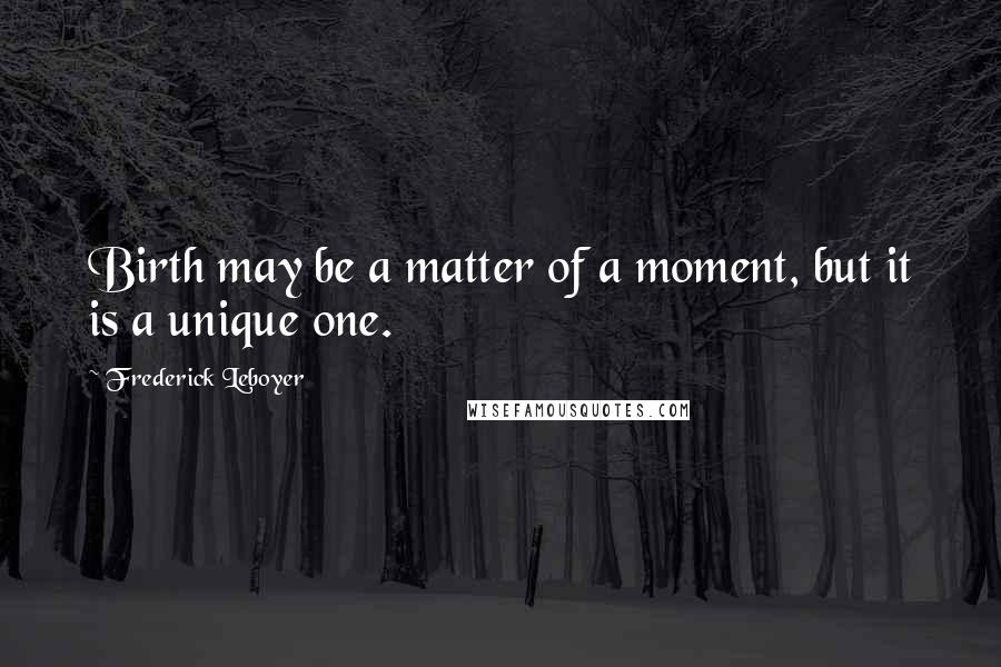 Frederick Leboyer Quotes: Birth may be a matter of a moment, but it is a unique one.
