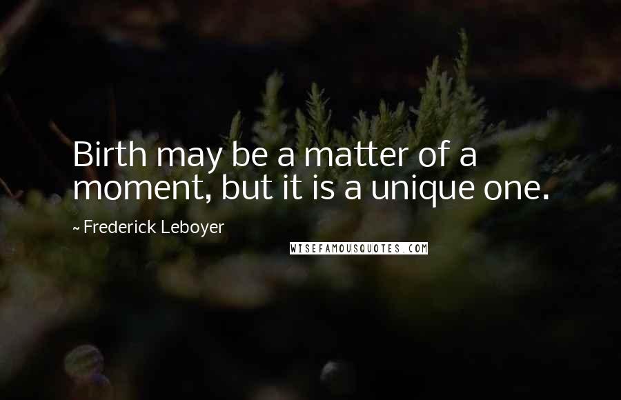 Frederick Leboyer Quotes: Birth may be a matter of a moment, but it is a unique one.